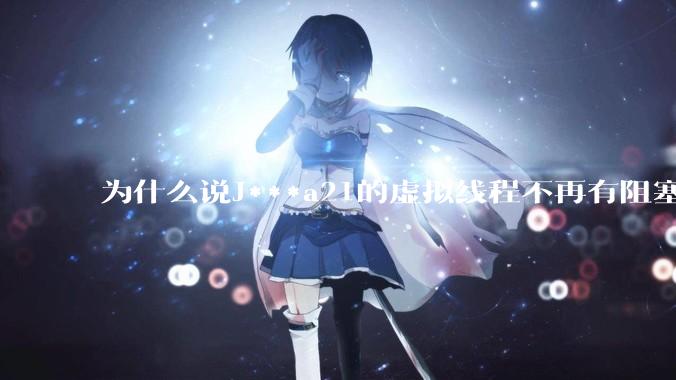 为什么说J***a21的虚拟线程不再有阻塞的问题？